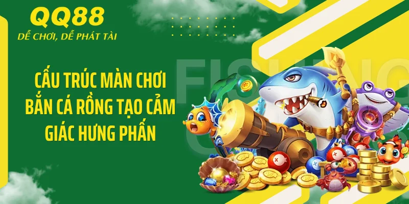 Cấu trúc màn chơi bắn cá rồng tạo cảm giác hưng phấn
