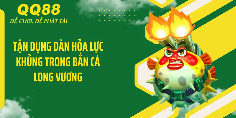 Tận dụng dàn hỏa lực khủng trong bắn cá Long Vương